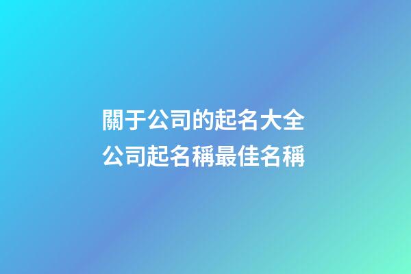 關于公司的起名大全 公司起名稱最佳名稱-第1張-公司起名-玄機派